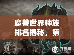 魔兽世界种族排名揭秘，第九名的神秘面纱下探寻真相