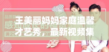 王美丽妈妈家庭温馨才艺秀，最新视频集锦全收录