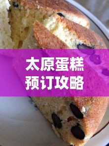 太原蛋糕预订攻略，最新指南，轻松选购美味糕点