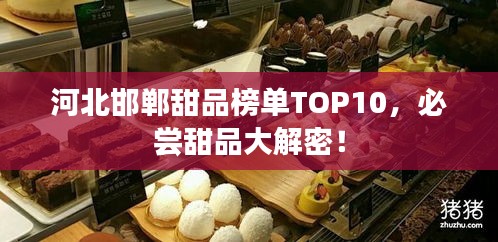 河北邯郸甜品榜单TOP10，必尝甜品大解密！