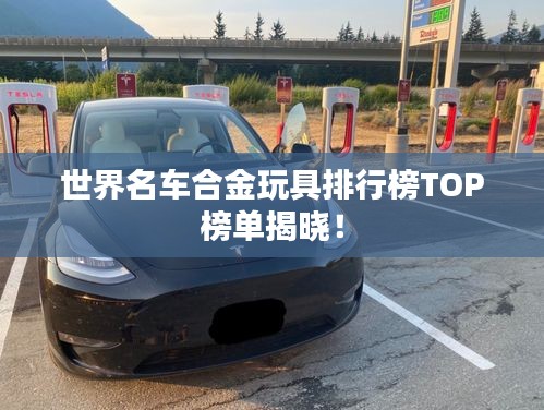 世界名车合金玩具排行榜TOP榜单揭晓！