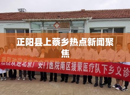 正阳县上蔡乡热点新闻聚焦