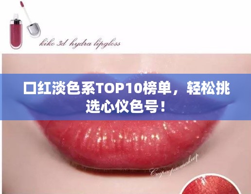 口红淡色系TOP10榜单，轻松挑选心仪色号！