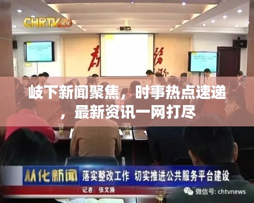 岐下新闻聚焦，时事热点速递，最新资讯一网打尽