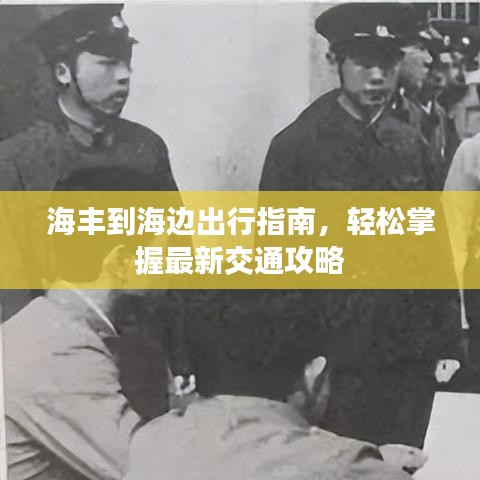 海丰到海边出行指南，轻松掌握最新交通攻略