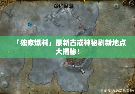 「独家爆料」最新古戒神秘刷新地点大揭秘！