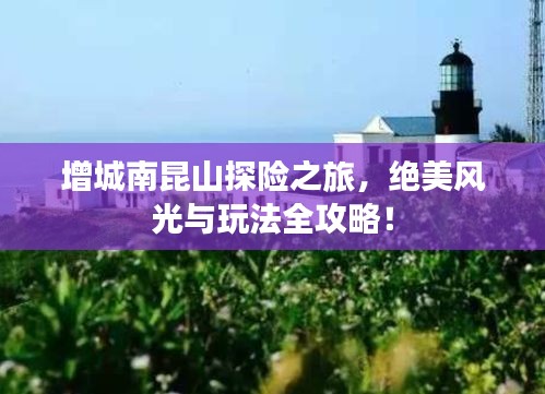 增城南昆山探险之旅，绝美风光与玩法全攻略！