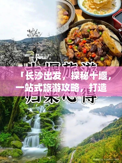 「长沙出发，探秘十堰，一站式旅游攻略，打造完美行程」