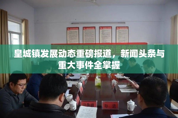 皇城镇发展动态重磅报道，新闻头条与重大事件全掌握