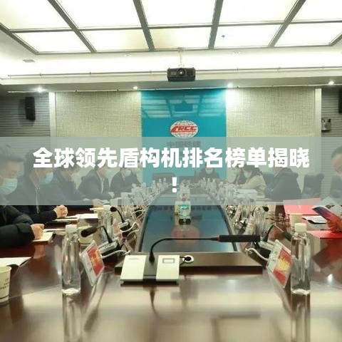 全球领先盾构机排名榜单揭晓！