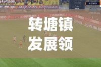 转塘镇发展领航，新闻头条揭秘地方最新动态