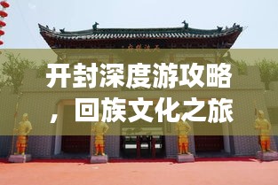 开封深度游攻略，回族文化之旅体验