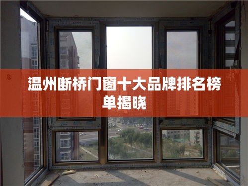 温州断桥门窗十大品牌排名榜单揭晓