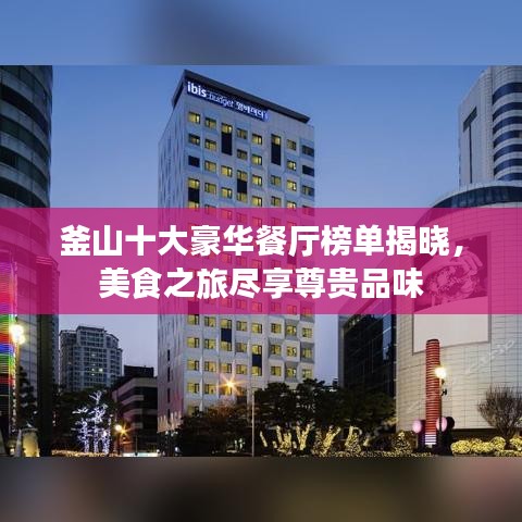 釜山十大豪华餐厅榜单揭晓，美食之旅尽享尊贵品味
