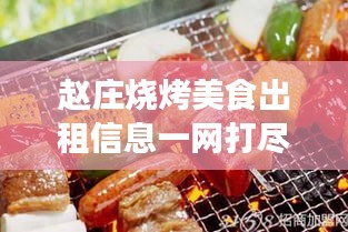 赵庄烧烤美食出租信息一网打尽，最新资讯全掌握！