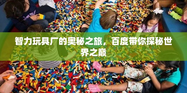 智力玩具厂的奥秘之旅，百度带你探秘世界之巅