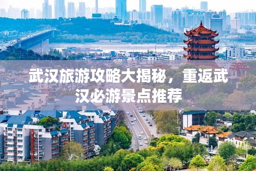 武汉旅游攻略大揭秘，重返武汉必游景点推荐