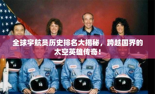 全球宇航员历史排名大揭秘，跨越国界的太空英雄传奇！