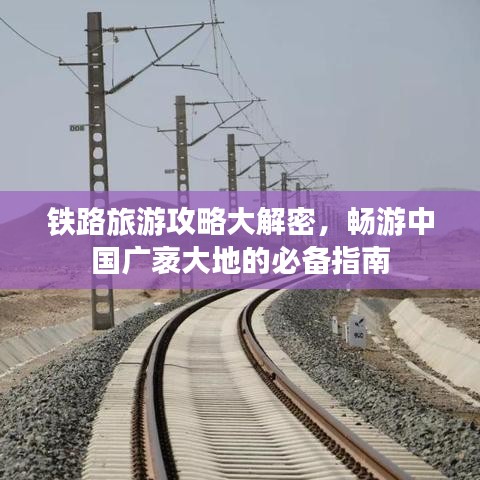 铁路旅游攻略大解密，畅游中国广袤大地的必备指南