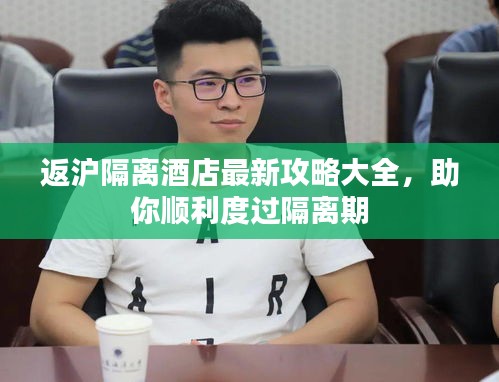 返沪隔离酒店最新攻略大全，助你顺利度过隔离期