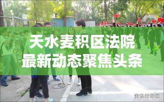 天水麦积区法院最新动态聚焦头条新闻