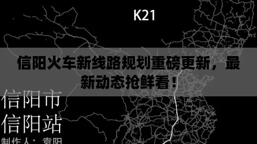 信阳火车新线路规划重磅更新，最新动态抢鲜看！