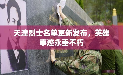 天津烈士名单更新发布，英雄事迹永垂不朽
