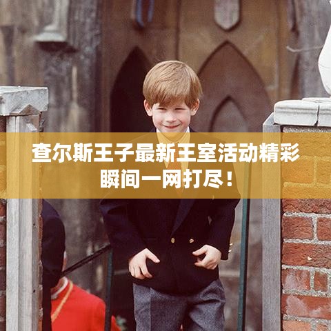 查尔斯王子最新王室活动精彩瞬间一网打尽！