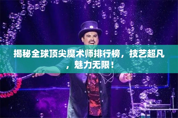 揭秘全球顶尖魔术师排行榜，技艺超凡，魅力无限！