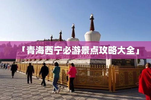 「青海西宁必游景点攻略大全」