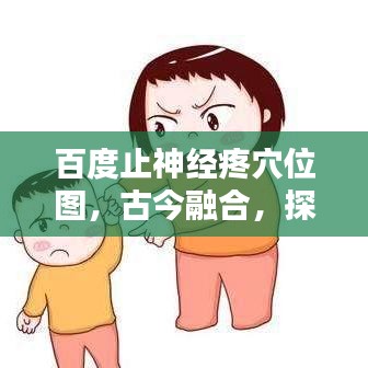 百度止神经疼穴位图，古今融合，探索疼痛管理的奥秘
