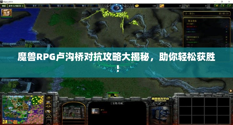 魔兽RPG卢沟桥对抗攻略大揭秘，助你轻松获胜！