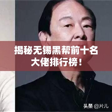 揭秘无锡黑帮前十名大佬排行榜！