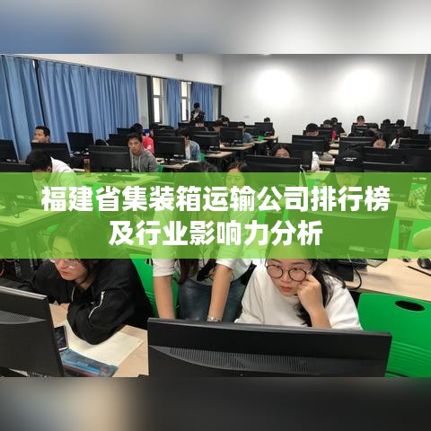 福建省集装箱运输公司排行榜及行业影响力分析