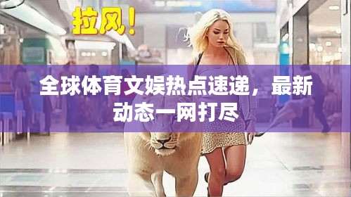 全球体育文娱热点速递，最新动态一网打尽