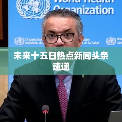 未来十五日热点新闻头条速递