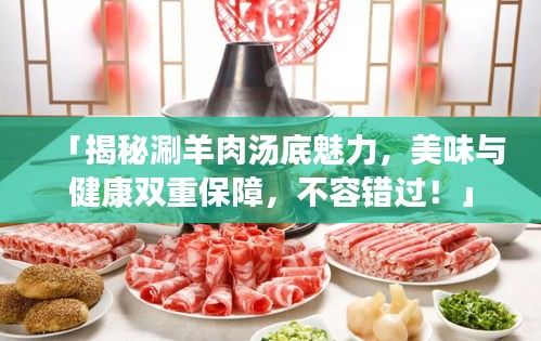 「揭秘涮羊肉汤底魅力，美味与健康双重保障，不容错过！」